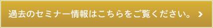 過去のセミナー情報はこちらをご覧ください。
