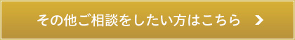 その他のご相談をしたい方はこちら